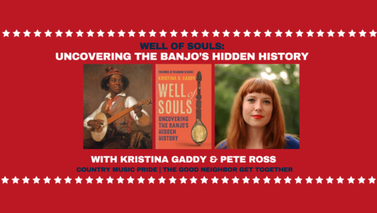 Well of Souls: Uncovering the Banjo’s Hidden History with Kristina Gaddy & Pete Ross country music pride | the good neighbor get together